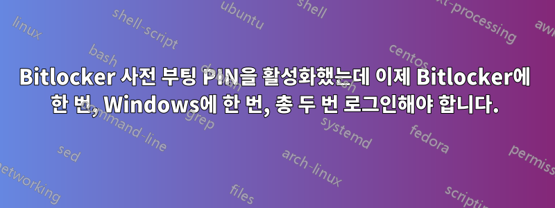 Bitlocker 사전 부팅 PIN을 활성화했는데 이제 Bitlocker에 한 번, Windows에 한 번, 총 두 번 로그인해야 합니다.