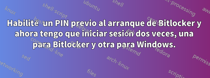 Habilité un PIN previo al arranque de Bitlocker y ahora tengo que iniciar sesión dos veces, una para Bitlocker y otra para Windows.