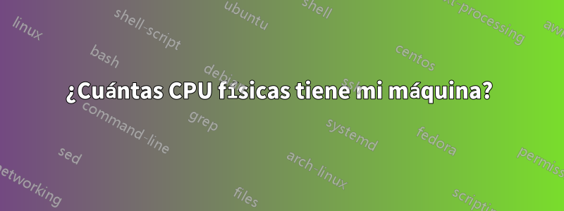 ¿Cuántas CPU físicas tiene mi máquina?