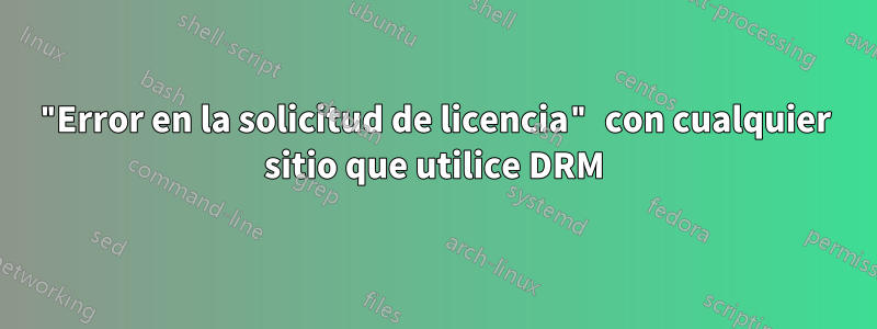 "Error en la solicitud de licencia" con cualquier sitio que utilice DRM