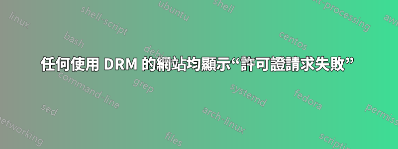 任何使用 DRM 的網站均顯示“許可證請求失敗”