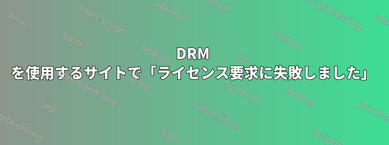 DRM を使用するサイトで「ライセンス要求に失敗しました」