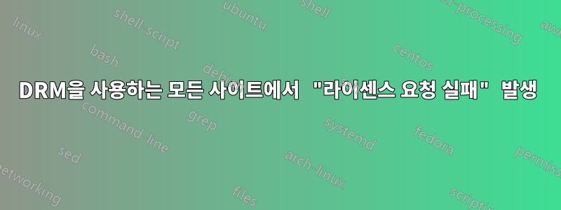 DRM을 사용하는 모든 사이트에서 "라이센스 요청 실패" 발생