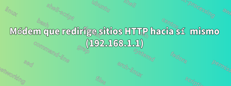 Módem que redirige sitios HTTP hacia sí mismo (192.168.1.1)