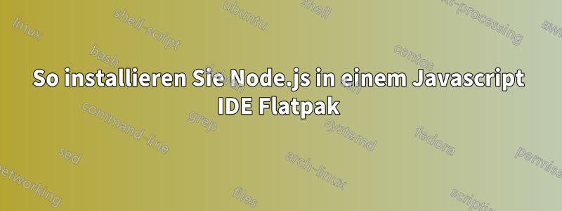 So installieren Sie Node.js in einem Javascript IDE Flatpak