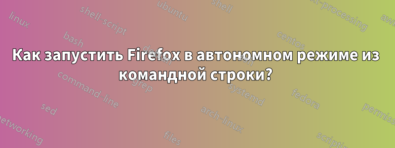 Как запустить Firefox в автономном режиме из командной строки?