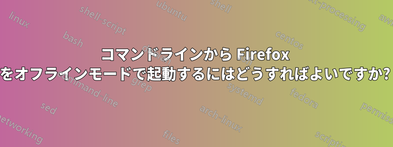 コマンドラインから Firefox をオフラインモードで起動するにはどうすればよいですか?