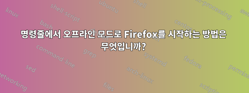 명령줄에서 오프라인 모드로 Firefox를 시작하는 방법은 무엇입니까?