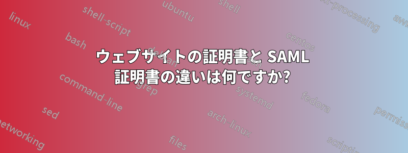 ウェブサイトの証明書と SAML 証明書の違いは何ですか?