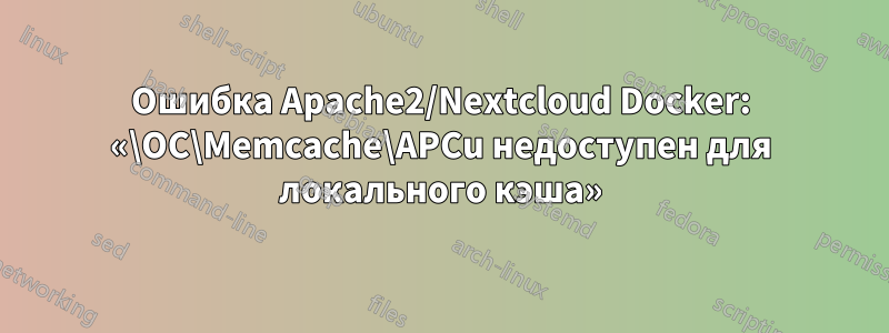 Ошибка Apache2/Nextcloud Docker: «\OC\Memcache\APCu недоступен для локального кэша»