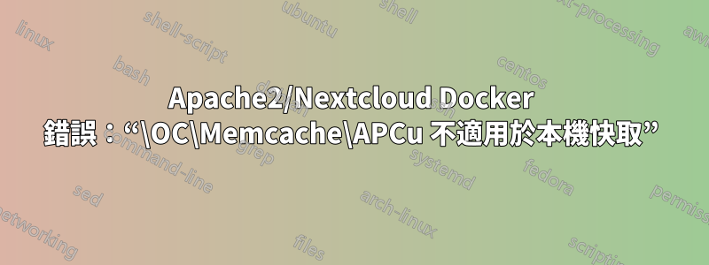 Apache2/Nextcloud Docker 錯誤：“\OC\Memcache\APCu 不適用於本機快取”