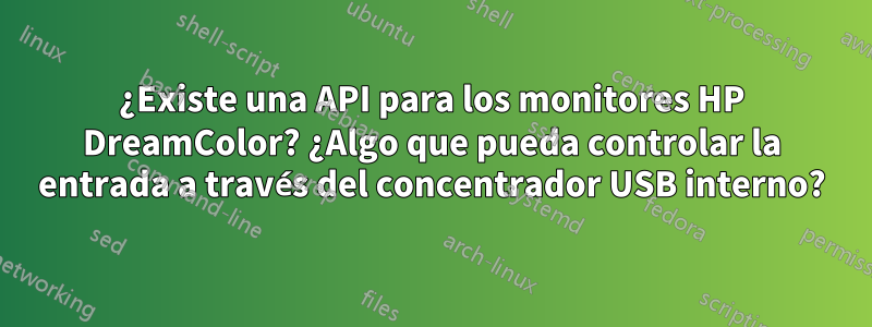 ¿Existe una API para los monitores HP DreamColor? ¿Algo que pueda controlar la entrada a través del concentrador USB interno?