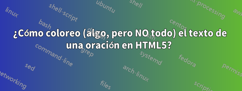 ¿Cómo coloreo (algo, pero NO todo) el texto de una oración en HTML5? 