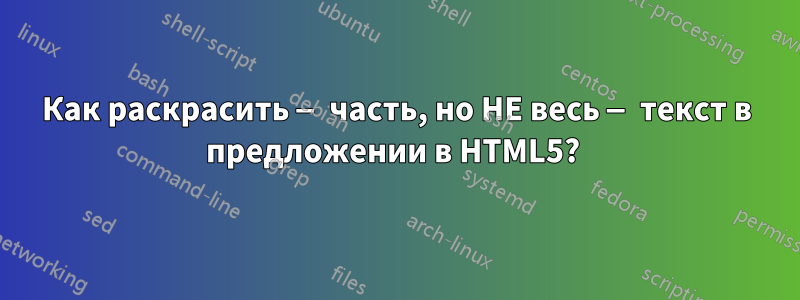 Как раскрасить — часть, но НЕ весь — текст в предложении в HTML5? 