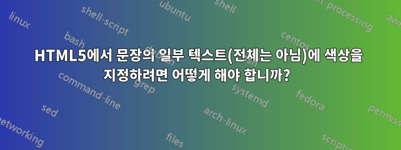 HTML5에서 문장의 일부 텍스트(전체는 아님)에 색상을 지정하려면 어떻게 해야 합니까? 