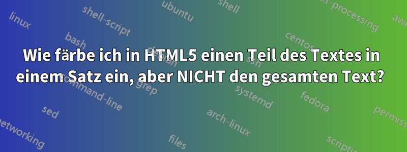 Wie färbe ich in HTML5 einen Teil des Textes in einem Satz ein, aber NICHT den gesamten Text? 