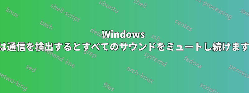 Windows は通信を検出するとすべてのサウンドをミュートし続けます