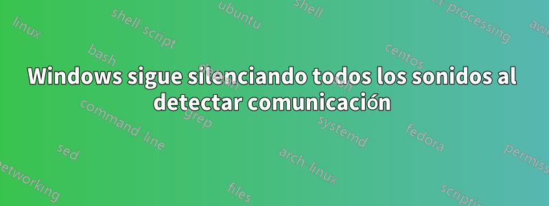 Windows sigue silenciando todos los sonidos al detectar comunicación