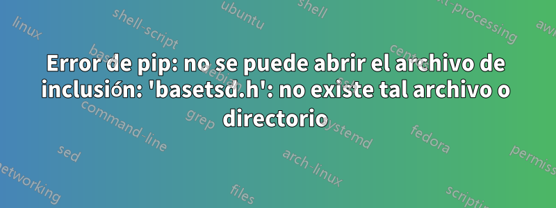 Error de pip: no se puede abrir el archivo de inclusión: 'basetsd.h': no ​​existe tal archivo o directorio