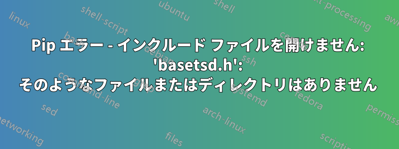 Pip エラー - インクルード ファイルを開けません: 'basetsd.h': そのようなファイルまたはディレクトリはありません