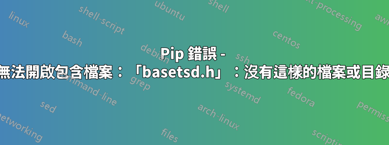 Pip 錯誤 - 無法開啟包含檔案：「basetsd.h」：沒有這樣的檔案或目錄