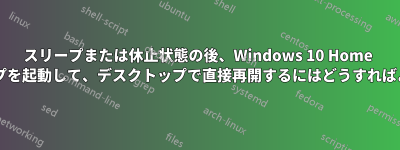 スリープまたは休止状態の後、Windows 10 Home ラップトップを起動して、デスクトップで直接再開するにはどうすればよいですか?