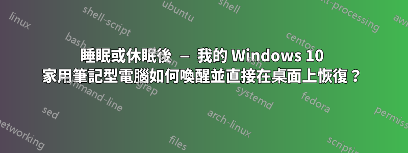 睡眠或休眠後 — 我的 Windows 10 家用筆記型電腦如何喚醒並直接在桌面上恢復？