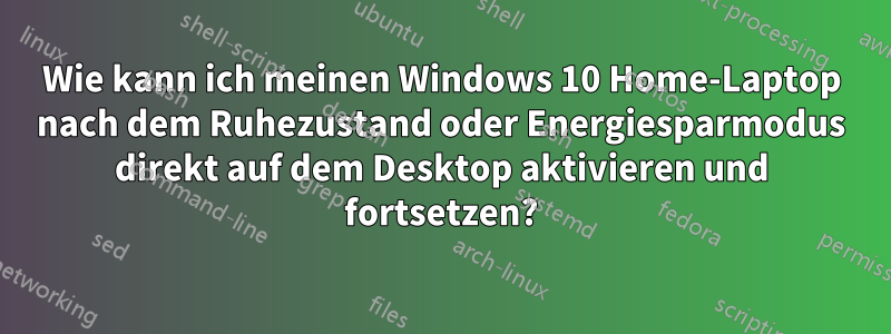 Wie kann ich meinen Windows 10 Home-Laptop nach dem Ruhezustand oder Energiesparmodus direkt auf dem Desktop aktivieren und fortsetzen?