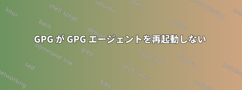 GPG が GPG エージェントを再起動しない