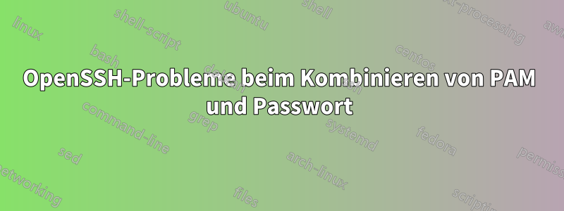 OpenSSH-Probleme beim Kombinieren von PAM und Passwort