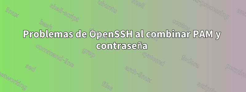 Problemas de OpenSSH al combinar PAM y contraseña