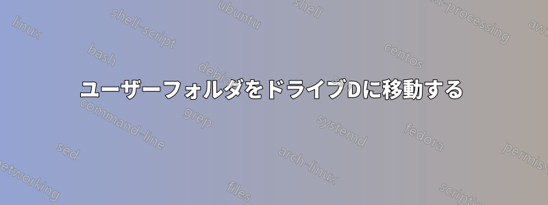 ユーザーフォルダをドライブDに移動する