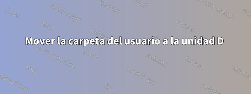 Mover la carpeta del usuario a la unidad D