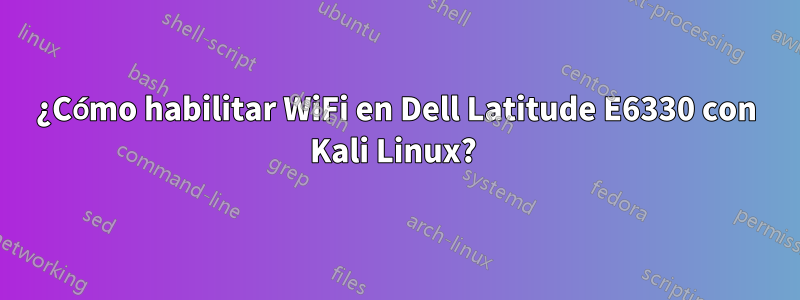 ¿Cómo habilitar WiFi en Dell Latitude E6330 con Kali Linux? 