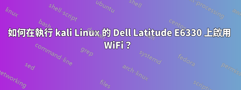 如何在執行 kali Linux 的 Dell Latitude E6330 上啟用 WiFi？ 