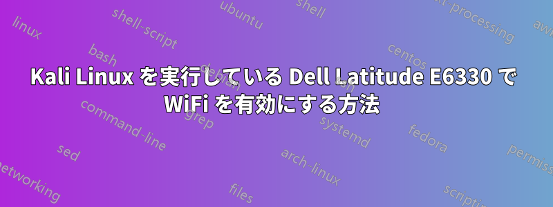 Kali Linux を実行している Dell Latitude E6330 で WiFi を有効にする方法 