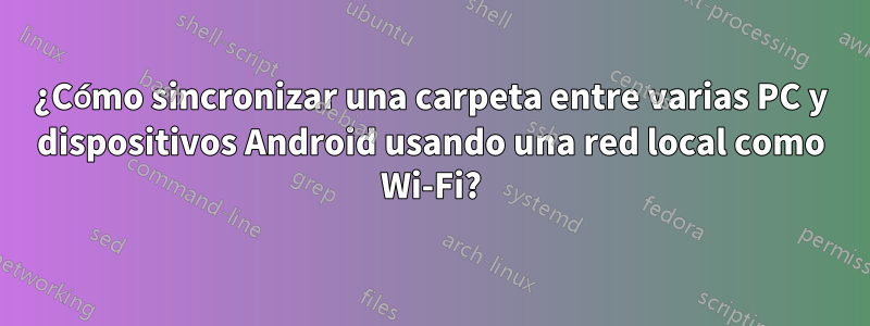 ¿Cómo sincronizar una carpeta entre varias PC y dispositivos Android usando una red local como Wi-Fi?