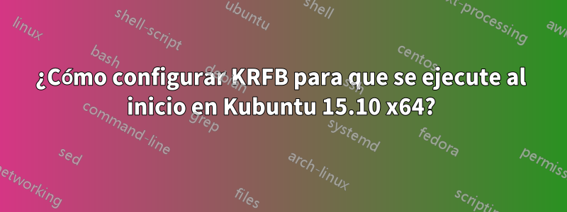 ¿Cómo configurar KRFB para que se ejecute al inicio en Kubuntu 15.10 x64?