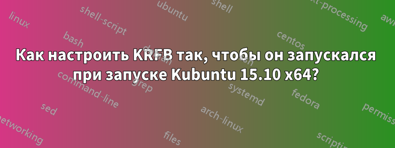 Как настроить KRFB так, чтобы он запускался при запуске Kubuntu 15.10 x64?