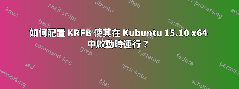 如何配置 KRFB 使其在 Kubuntu 15.10 x64 中啟動時運行？