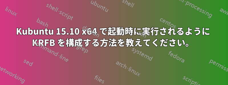 Kubuntu 15.10 x64 で起動時に実行されるように KRFB を構成する方法を教えてください。