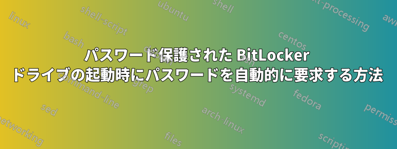 パスワード保護された BitLocker ドライブの起動時にパスワードを自動的に要求する方法