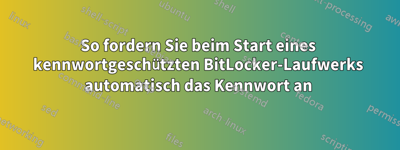 So fordern Sie beim Start eines kennwortgeschützten BitLocker-Laufwerks automatisch das Kennwort an