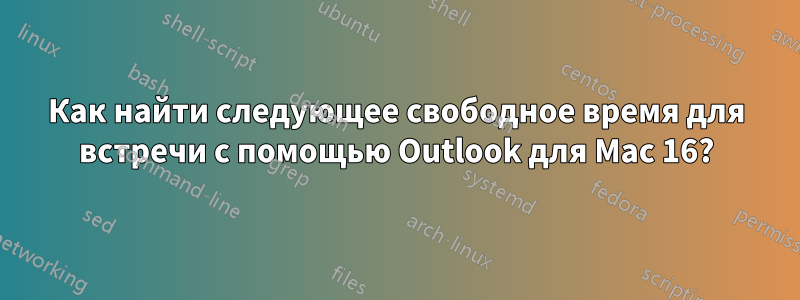 Как найти следующее свободное время для встречи с помощью Outlook для Mac 16?