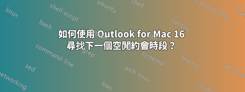 如何使用 Outlook for Mac 16 尋找下一個空閒約會時段？