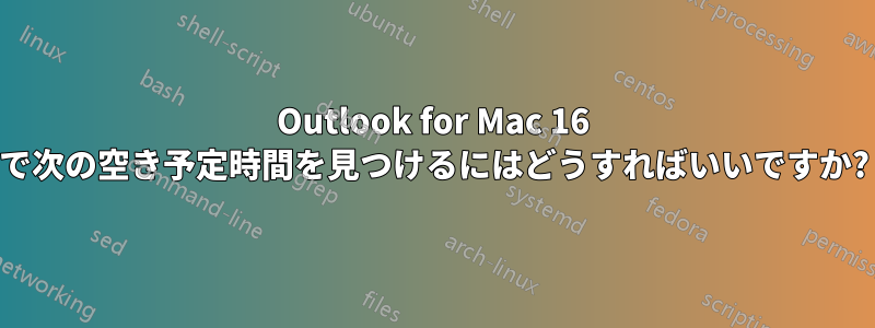 Outlook for Mac 16 で次の空き予定時間を見つけるにはどうすればいいですか?