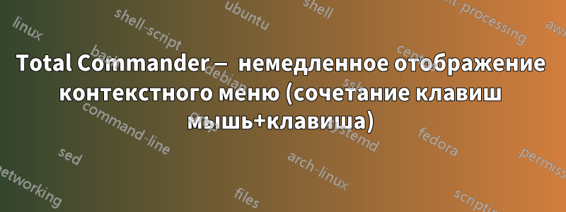 Total Commander — немедленное отображение контекстного меню (сочетание клавиш мышь+клавиша)