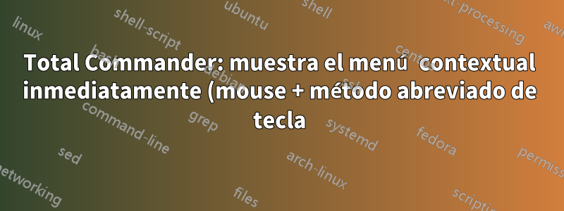 Total Commander: muestra el menú contextual inmediatamente (mouse + método abreviado de tecla)