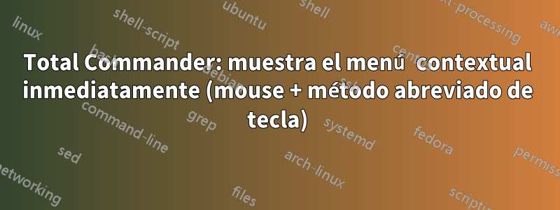 Total Commander: muestra el menú contextual inmediatamente (mouse + método abreviado de tecla)