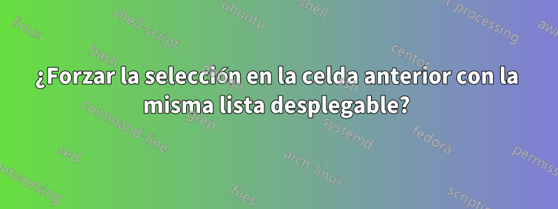 ¿Forzar la selección en la celda anterior con la misma lista desplegable?